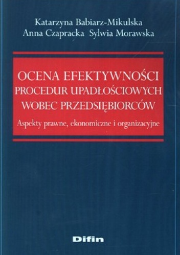 Ocena efektywności procedur upadłościowych wobec przedsiębiorców. Akty prawne, ekonomiczne i organizacyjne - Katarzyna Babiarz-Mikulska