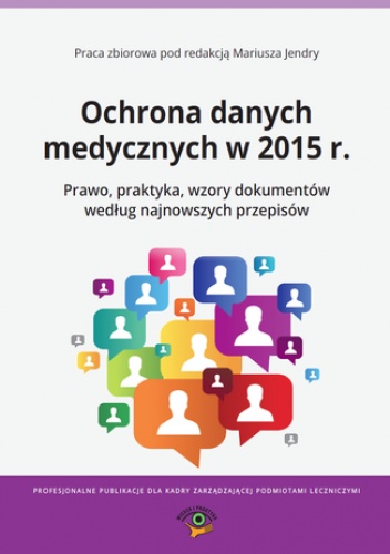Ochrona danych medycznych w 2015 r. Prawo, praktyka, wzory dokumentów według najnowszych przepisów - praca zbiorowa