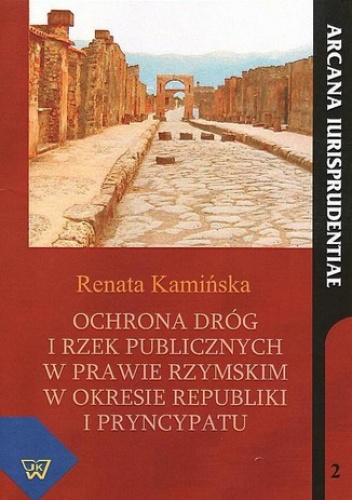 Ochrona dróg i rzek publicznych w prawie rzymskim w okresie republiki i pryncypatu - Kamińska Renata