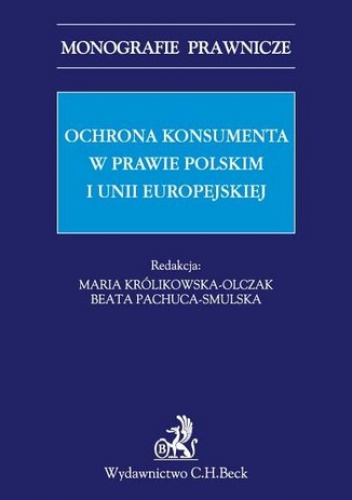 Ochrona konsumenta w prawie polskim i Unii Europejskiej - Maria Królikowska-Olczak, Pachuca-Smulska Beata