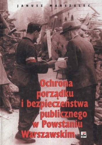 Ochrona porządku i bezpieczeństwa publicznego w Powstaniu Warszawskim - Janusz Marszalec
