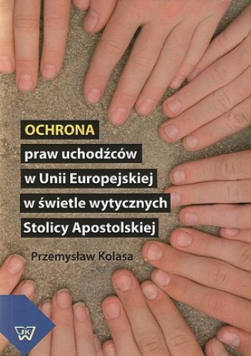 Ochrona praw uchodźców w Unii Europejskiej w świetle wytycznych Stolicy Apostolskiej - Kolasa Przemysław