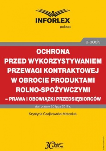 Ochrona przed wykorzystywaniem przewagi kontraktowej w obrocie produktami rolno-spożywczymi  prawa i obowiązki przedsiębiorców - Czajkowska-Matosiuk Krystyna
