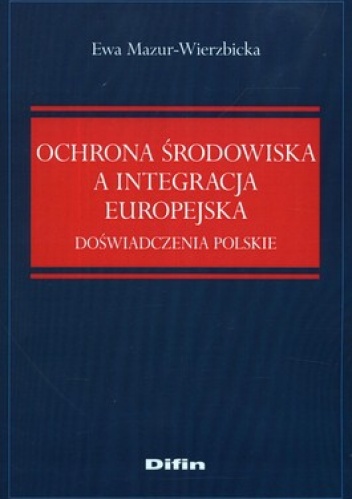 Ochrona środowiska a integracja europejska. Doświadczenia polskie - Ewa Mazur-Wierzbicka