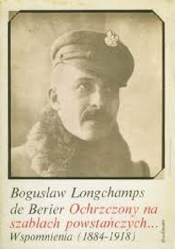 Ochrzczony na szablach powstańczych... Wspomnienia (1884-1918) - Bogusław Karol Longchamps de Berier