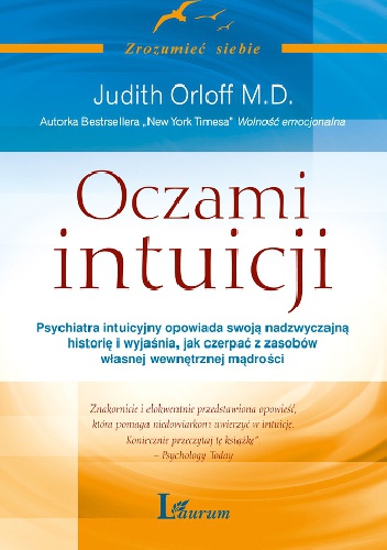 Oczami intuicji. Psychiatra intuicyjny opowiada swoją nadzwyczajną historię i wyjaśnia, jak czerpać z zasobów własnej wewnętrznej mądrości - Judith Orloff