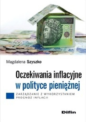 Oczekiwania inflacyjne w polityce pieniężnej. Zarządzanie z wykorzystaniem prognoz inflacji - Magdalena Szyszko
