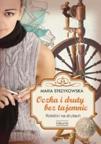 Oczka i druty bez tajemnic. Robótki na drutach - Maria Strzykowska