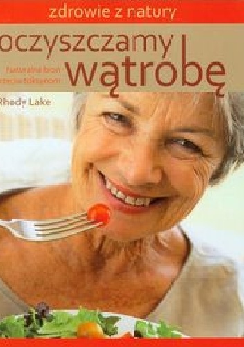 Oczyszczamy wątrobę. Naturalna broń przeciw toksynom - Rhody Lake