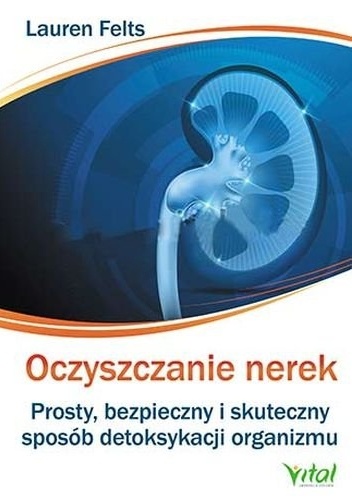 Oczyszczanie nerek. Prosty, bezpieczny i skuteczny sposób detoksykacji organizmu - Lauren Felts