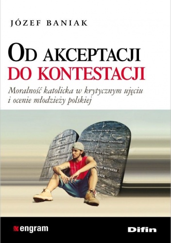 Od akceptacji do kontestacji. Moralność katolicka w krytycznym ujęciu i ocenie młodzieży polskiej - Józef Baniak