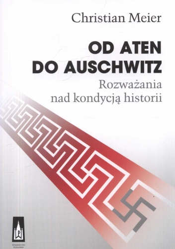 Od Aten do Auschwitz. Rozważania nad kondycją historii - Chistian Meier