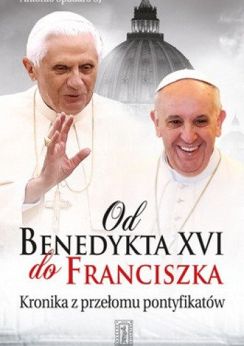 Od Benedykta XVI do Franciszka. Kronika z przełomu pontyfikatu - Antonio Spadaro