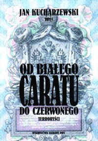 Od białego Caratu do Czerwonego. Tom 5.  Terroryści - Jan Kucharzewski