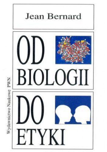 Od biologii do etyki. Nowe horyzonty wiedzy, nowe obowiązki człowieka - Jean Bernard