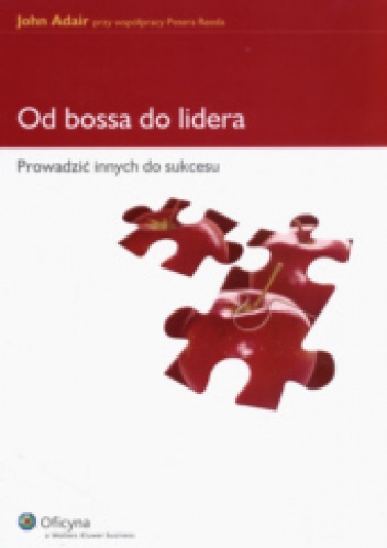 Od bossa do lidera Prowadzić innych do sukcesu - John Adair, Peter Reed