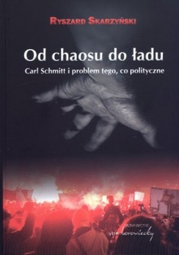 Od chaosu do ładu. Carl Schmitt i problem tego, co polityczne - Ryszard Skarzyński
