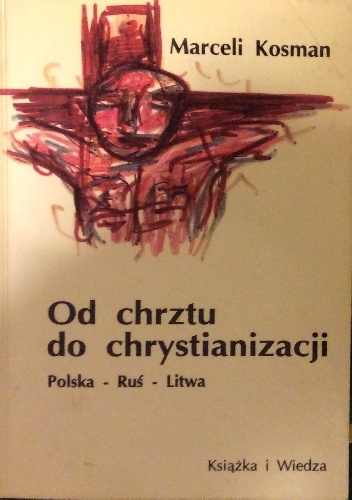 Od chrztu do chrystianizacji. Polska-Ruś-Litwa - Marceli Kosman