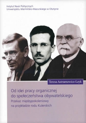 Od idei pracy organicznej do społeczeństwa obywatelskiego. Przekaz międzypokoleniowy na przykładzie rodu Kulerskich - Teresa Astramowicz-Leyk