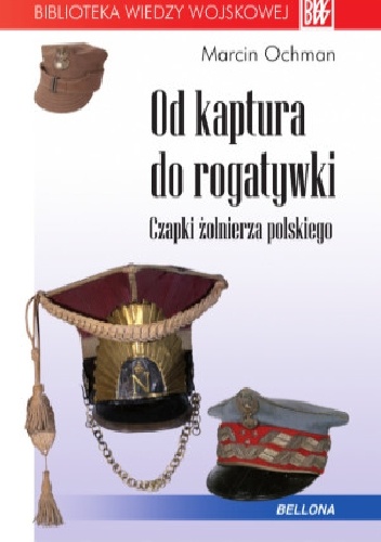 Od kaptura do rogatywki. Czapki żołnierza polskiego - Marcin Ochman