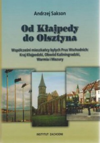 Od Kłajpedy do Olsztyna. Współcześni mieszkańcy Byłych Prus Wschodnich: Kraj Kłajpedzki, Obwód Kaliningradzki, Warmia i Mazury - Andrzej Sakson