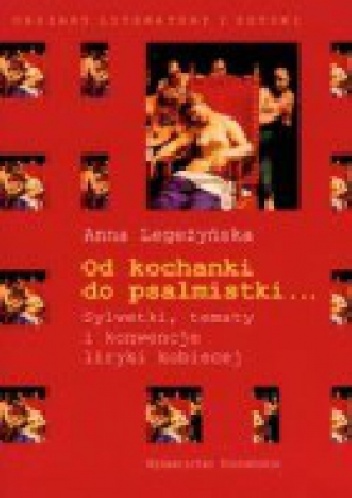 Od kochanki do psalmistki. Sylwetki, tematy konwencje liryki kobiecej - Anna Legeżyńska