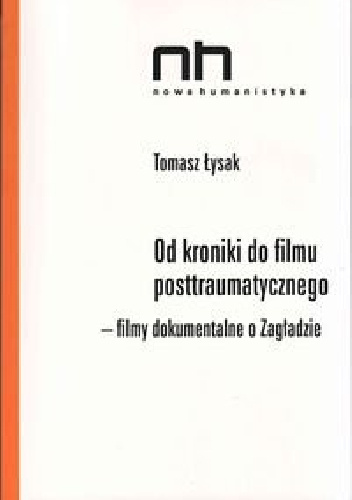 Od kroniki do filmu posttraumatycznego. Filmy dokumentalne o Zagładzie - Tomasz Łysak