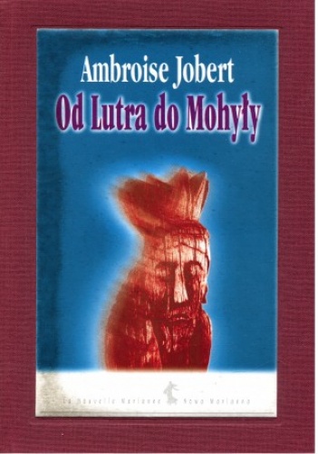 Od Lutra do Mohyły. Polska wobec kryzysu chrześcijaństwa 1517–1684 - Ambroise Jobert