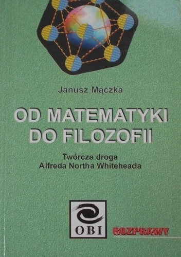 Od matematyki do filozofii. Twórcza droga A. N. Whiteheada - Janusz Mączka