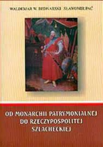 Od monarchii patrymonialnej do Rzeczypospolitej szlacheckiej - Sławomir Pać, Waldemar Bednarski