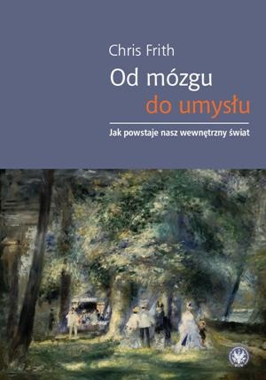 Od mózgu do umysłu. Jak powstaje nasz wewnętrzny świat - Chris Frith
