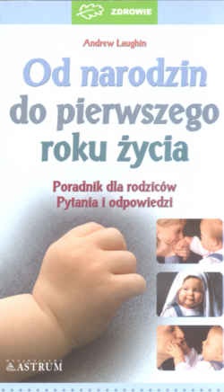 Od narodzin do pierwszego roku życia -poradnik dla rodziców - pytania i odpowiedzi - Andrew Laughin