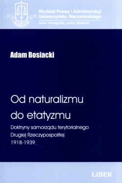 Od naturalizmu do etatyzmu. Doktryny samorządu terytorialnego Drugiej Rzeczypospolitej 1918-1939 - Adam Bosiacki