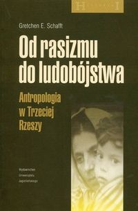 Od rasizmu do ludobójstwa. Antropologia w Trzeciej Rzeszy - Gretchen E. Schafft