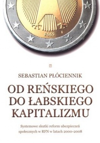 Od reńskiego do łabskiego kapitalizmu. Systemowe skutki reform ubezpieczeń społecznych w RFN  w latach  2000-2008 - Sebastian Płóciennik