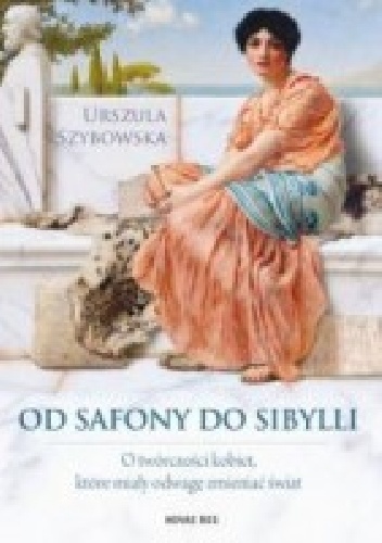Od Safony do Sibylli. O twórczości kobiet, które miały odwagę zmieniać świat - Urszula Szybowska