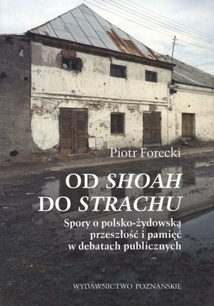 Od Shoah do strachu. Spory o polsko-żydowską przeszłość i pamięć w debatach publicznych - Piotr Forecki