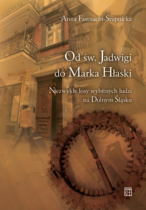 Od św. Jadwigi do Marka Hłaski. Niezwykłe losy wybitnych ludzi na Dolnym Śląsku. - Anna Fastnacht-Stupnicka
