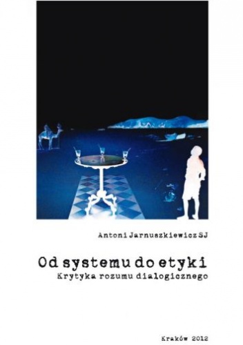 Od systemu do etyki. Krytyka rozumu dialogicznego - Antoni Jarnuszkiewicz SJ