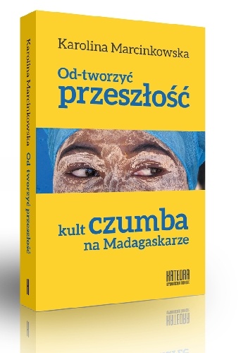 Od-tworzyć przeszłość. Kult czumba na Madagaskarze - Karolina Marcinkowska