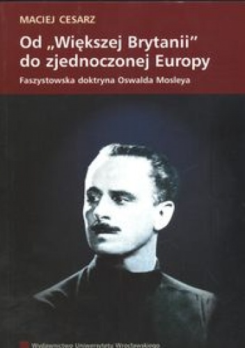Od „Większej Brytanii” do zjednoczonej Europy. Faszystowska doktryna Oswalda Moslera - Maciej Cesarz