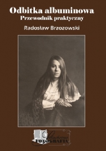 Odbitka albuminowa : przewodnik praktyczny - Radosław Brzozowski