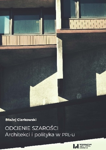 Odcienie szarości. Architekci i polityka w PRL-u - Błażej Ciarkowski