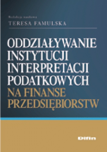 Oddziaływanie instytucji interpretacji podatkowych na finanse przedsiębiorstw - Teresa Famulska