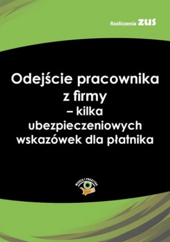 Odejście pracownika z firmy - kilka ubezpieczeniowych wskazówek dla płatnika - Godzisz Bogdan