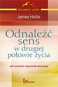 Odnaleźć sens w drugiej połowie życia : jak wreszcie naprawdę dorosnąć - James Hollis