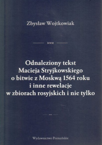 Odnaleziony tekst Macieja Stryjkowskiego o bitwie z Moskwą 1564 roku i inne rewelacje w zbiorach rosyjskich i nie tylko - Zbysław Wojtkowiak