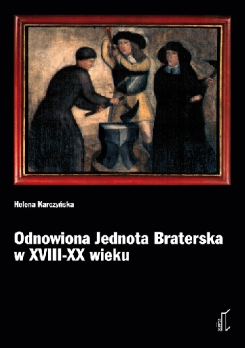 Odnowiona Jednota Braterska w XVIII-XX wieku. Z dziejów ruchu religijnego herrnhutów w krajach Europy Środkowo-Wschodniej i na świecie - Helena Karczyńska