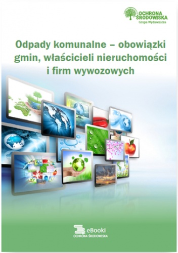 Odpady komunalne - obowiązki gmin, właścicieli nieruchomości i firm wywozowych - praca zbiorowa