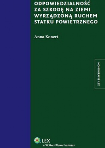 Odpowiedzialność za szkodę na ziemi wyrządzoną ruchem statku powietrznego - Anna Konert